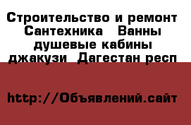 Строительство и ремонт Сантехника - Ванны,душевые кабины,джакузи. Дагестан респ.
